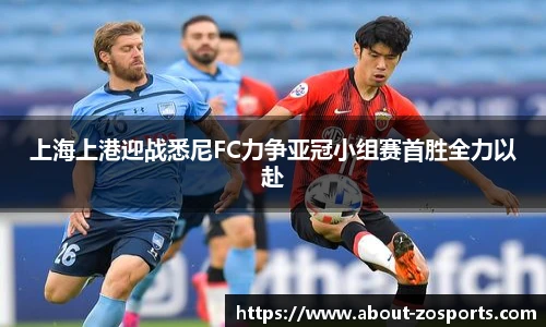 上海上港迎战悉尼FC力争亚冠小组赛首胜全力以赴