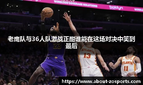 老鹰队与36人队激战正酣谁能在这场对决中笑到最后