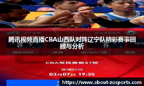 腾讯视频直播CBA山西队对阵辽宁队精彩赛事回顾与分析